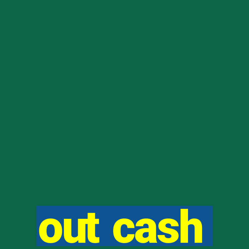 out cash