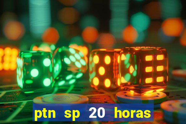 ptn sp 20 horas de hoje