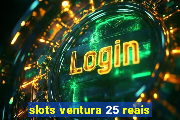 slots ventura 25 reais