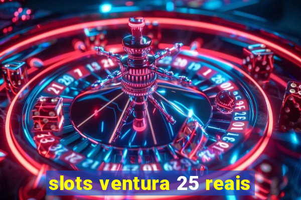 slots ventura 25 reais