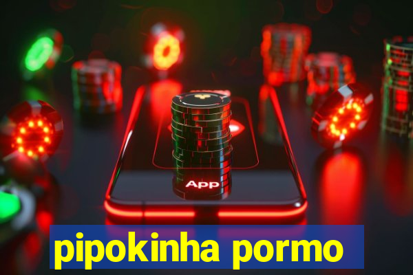 pipokinha pormo