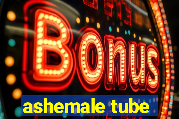 ashemale tube