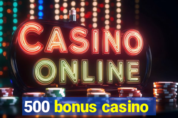 500 bonus casino