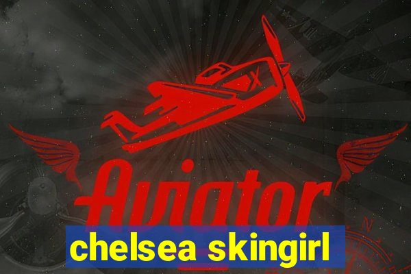 chelsea skingirl