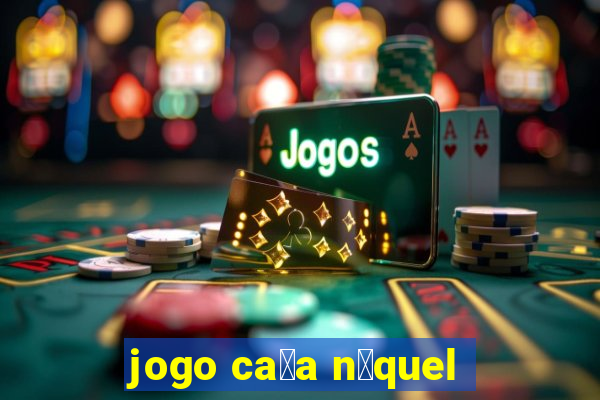 jogo ca莽a n铆quel