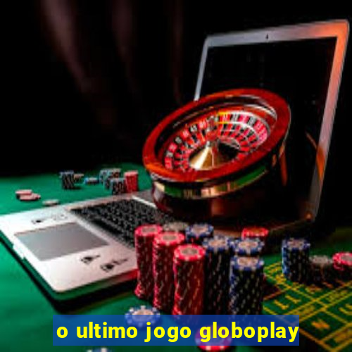 o ultimo jogo globoplay