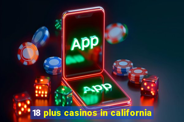 18 plus casinos in california