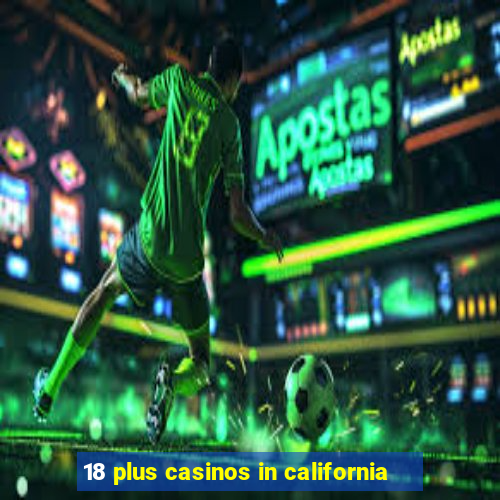 18 plus casinos in california