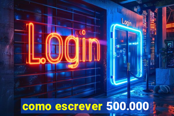 como escrever 500.000