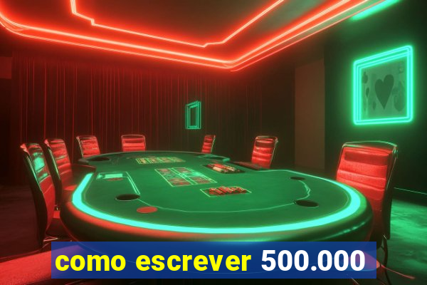 como escrever 500.000