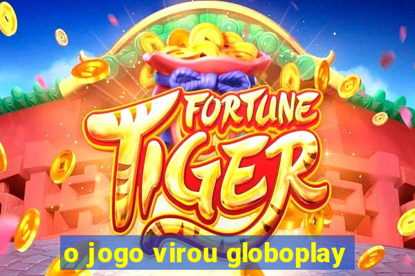 o jogo virou globoplay