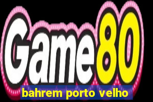 bahrem porto velho