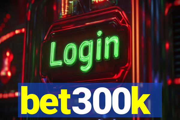 bet300k