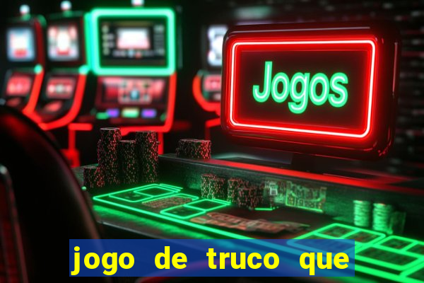 jogo de truco que ganha dinheiro de verdade