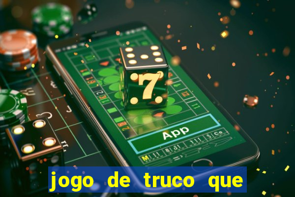 jogo de truco que ganha dinheiro de verdade