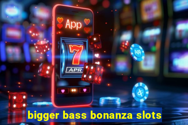 bigger bass bonanza slots