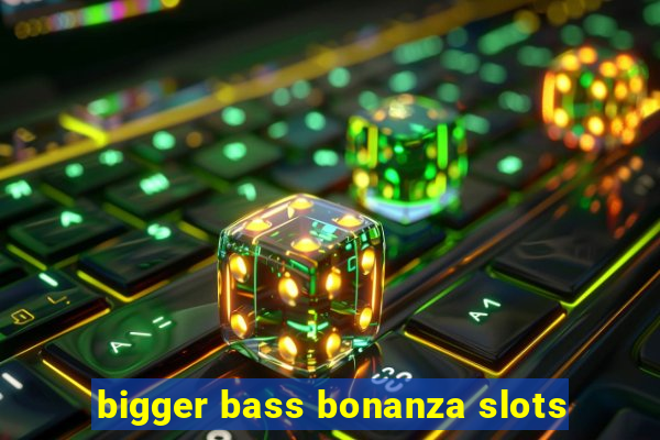 bigger bass bonanza slots