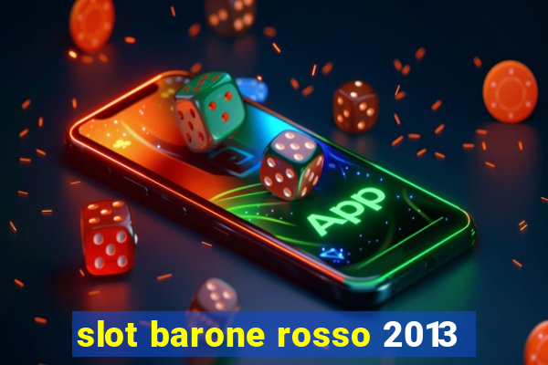 slot barone rosso 2013