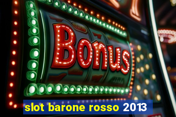 slot barone rosso 2013