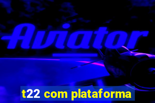 t22 com plataforma