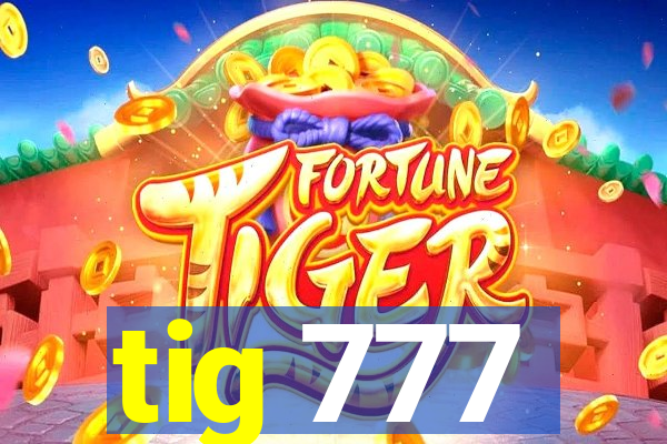 tig 777