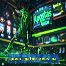 quem matou zeus na mitologia grega