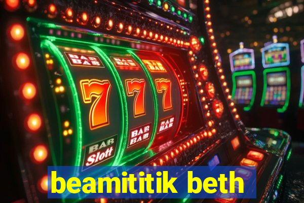 beamititik beth