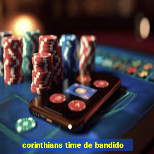 corinthians time de bandido