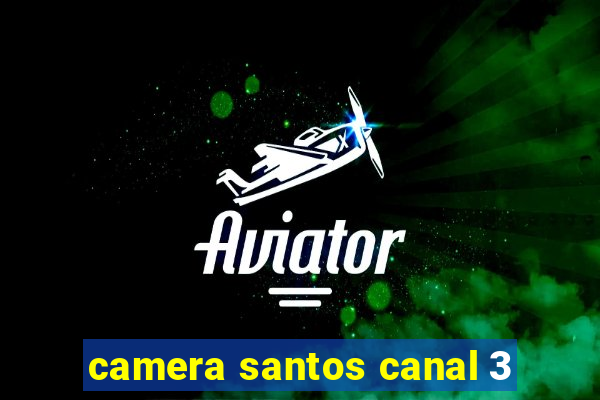 camera santos canal 3