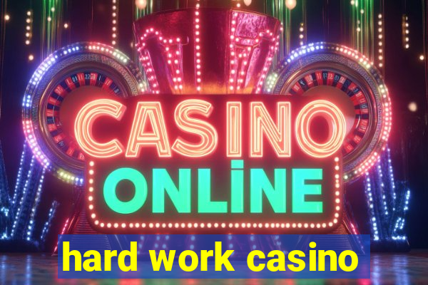 hard work casino