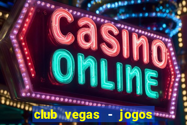 club vegas - jogos de cassino