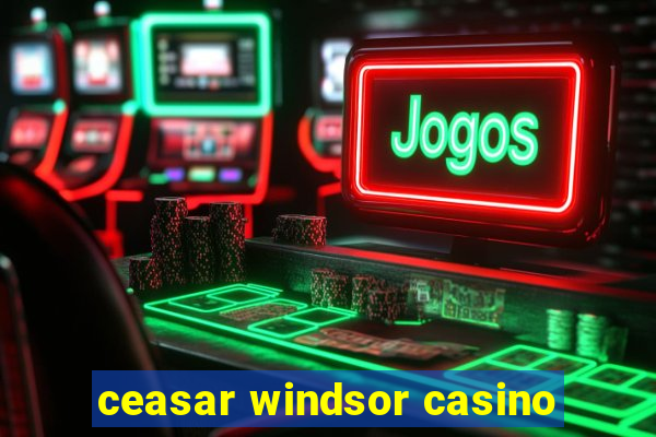 ceasar windsor casino