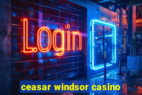 ceasar windsor casino