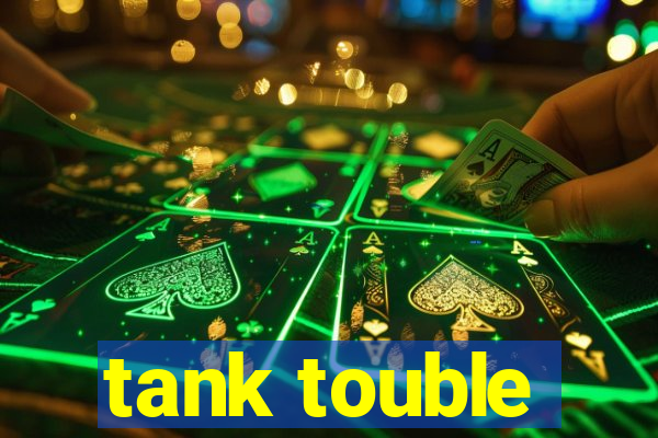 tank touble