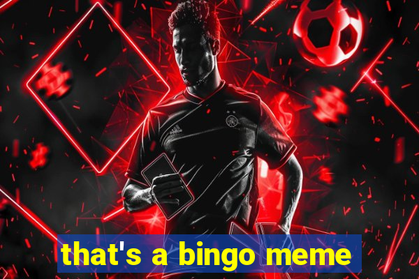 that's a bingo meme