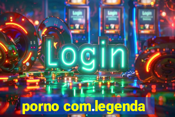 porno com.legenda