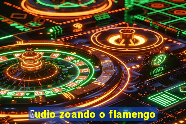 谩udio zoando o flamengo