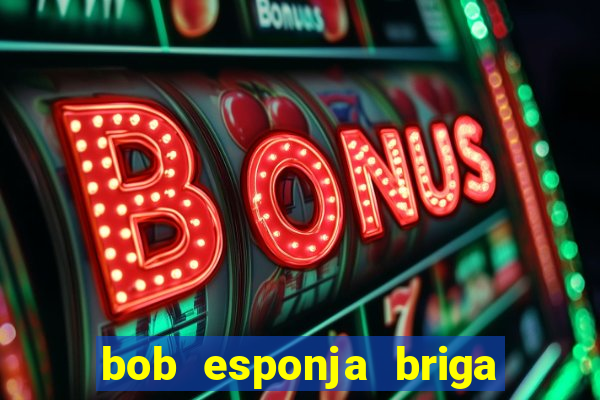 bob esponja briga nos corais