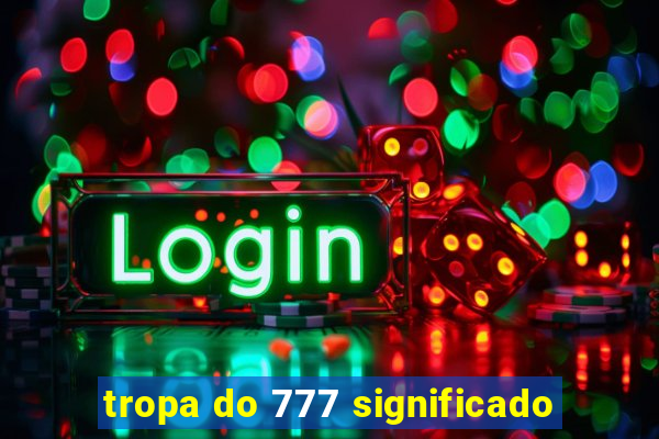 tropa do 777 significado