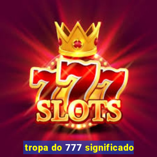 tropa do 777 significado