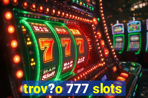 trov?o 777 slots