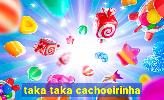 taka taka cachoeirinha