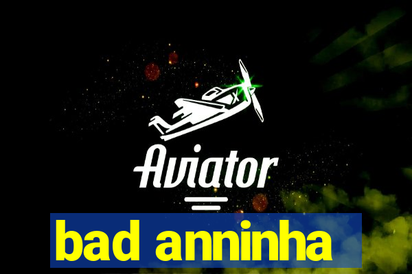 bad anninha