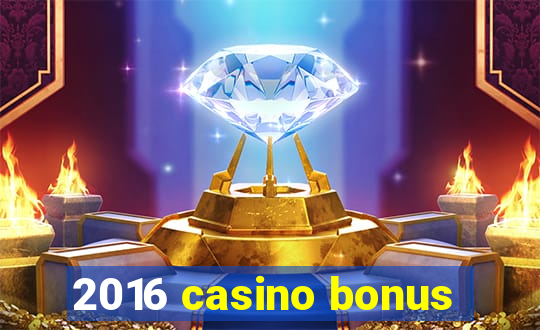 2016 casino bonus