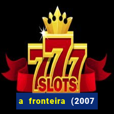 a fronteira (2007 filme completo download)