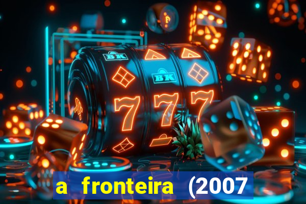 a fronteira (2007 filme completo download)