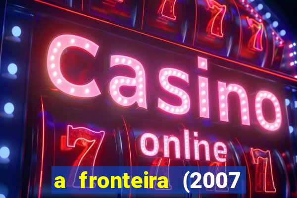 a fronteira (2007 filme completo download)