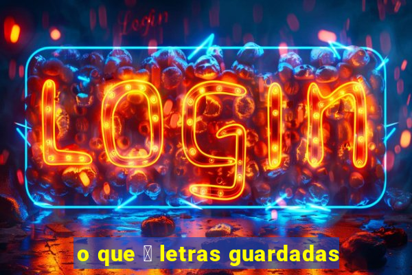 o que 茅 letras guardadas