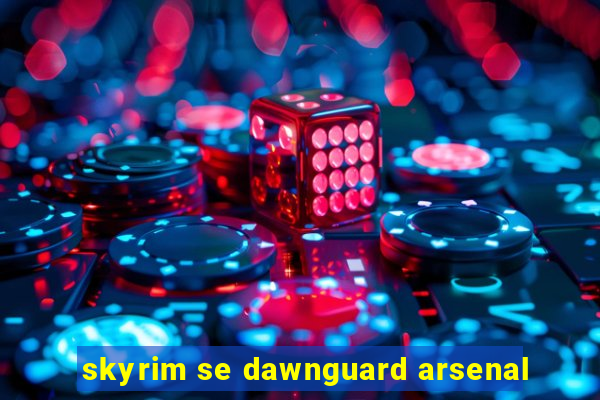 skyrim se dawnguard arsenal