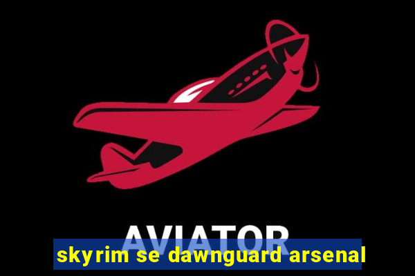 skyrim se dawnguard arsenal